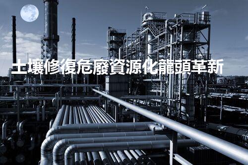 土壤修復危廢資源化龍頭革新未來：探索下一代化工拆除技術(shù)的無限可能！